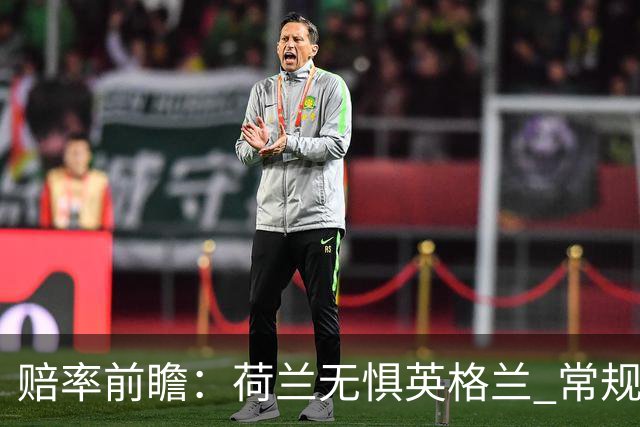 赔率前瞻：荷兰无惧英格兰 常规时间有望不败